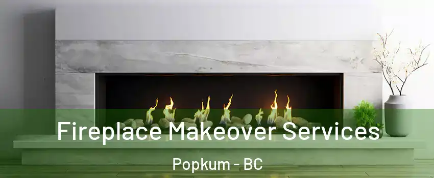 Fireplace Makeover Services Popkum - BC