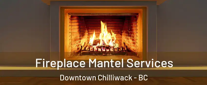 Fireplace Mantel Services Downtown Chilliwack - BC