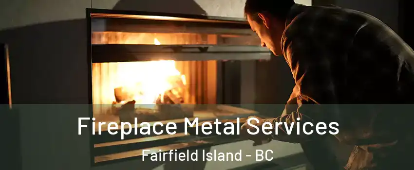 Fireplace Metal Services Fairfield Island - BC