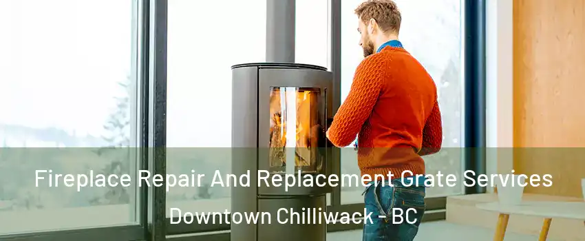 Fireplace Repair And Replacement Grate Services Downtown Chilliwack - BC