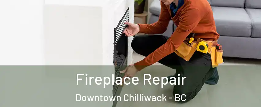 Fireplace Repair Downtown Chilliwack - BC
