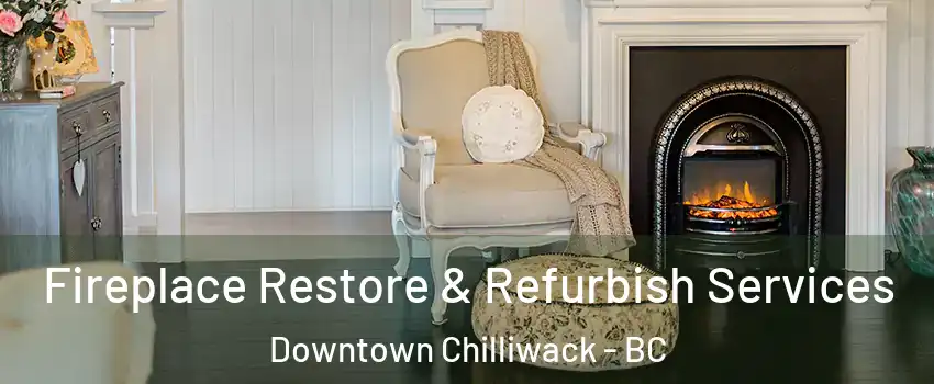 Fireplace Restore & Refurbish Services Downtown Chilliwack - BC