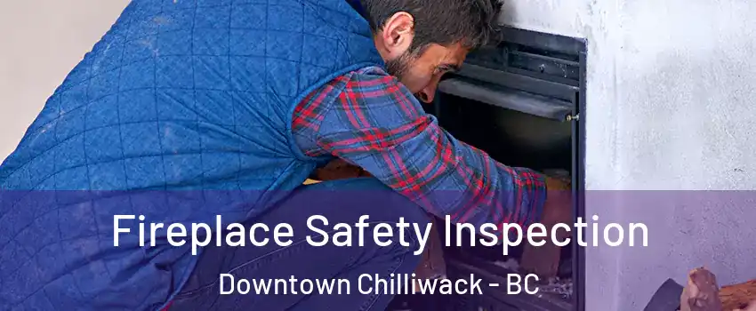 Fireplace Safety Inspection Downtown Chilliwack - BC
