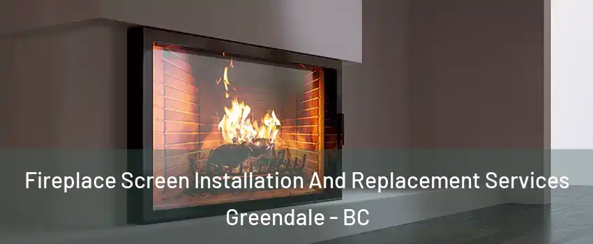 Fireplace Screen Installation And Replacement Services Greendale - BC