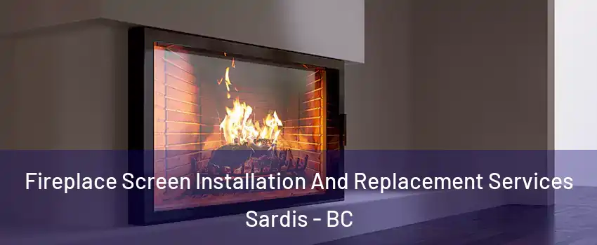 Fireplace Screen Installation And Replacement Services Sardis - BC
