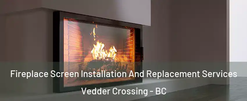 Fireplace Screen Installation And Replacement Services Vedder Crossing - BC
