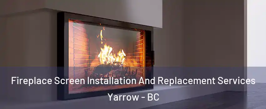 Fireplace Screen Installation And Replacement Services Yarrow - BC