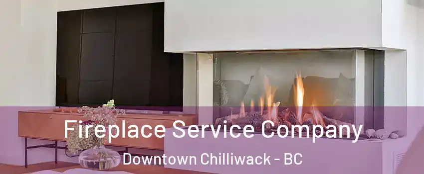 Fireplace Service Company Downtown Chilliwack - BC