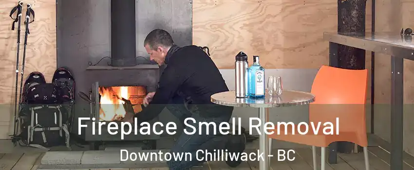 Fireplace Smell Removal Downtown Chilliwack - BC