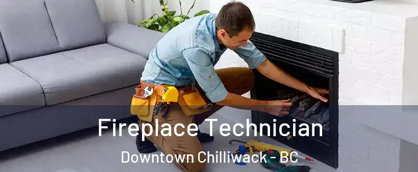 Fireplace Technician Downtown Chilliwack - BC