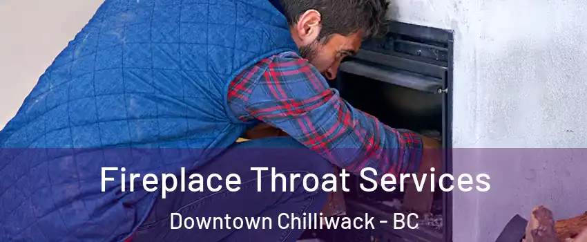 Fireplace Throat Services Downtown Chilliwack - BC