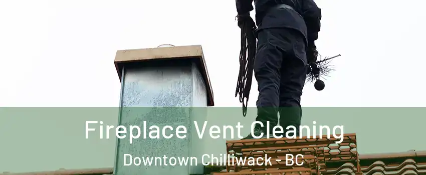 Fireplace Vent Cleaning Downtown Chilliwack - BC