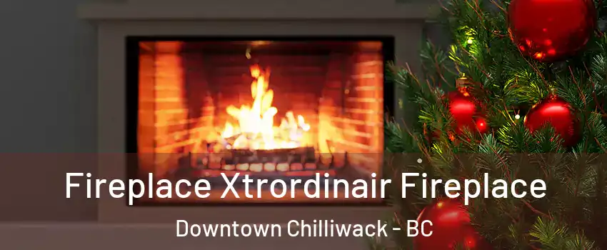Fireplace Xtrordinair Fireplace Downtown Chilliwack - BC