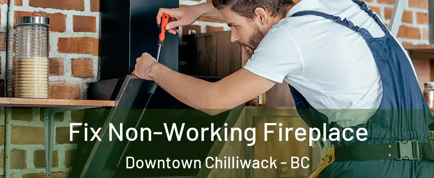 Fix Non-Working Fireplace Downtown Chilliwack - BC