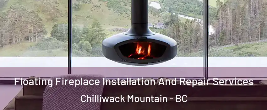 Floating Fireplace Installation And Repair Services Chilliwack Mountain - BC