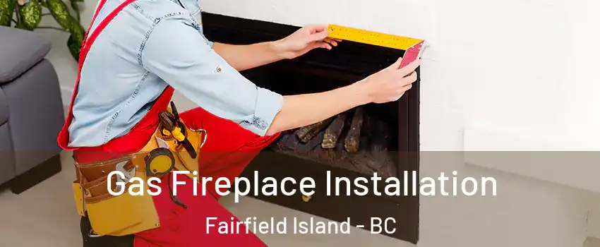 Gas Fireplace Installation Fairfield Island - BC