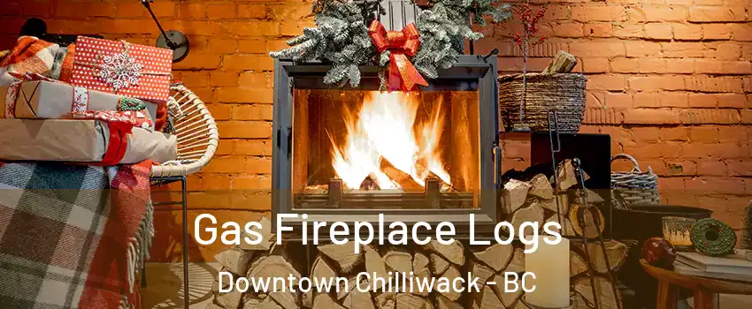 Gas Fireplace Logs Downtown Chilliwack - BC