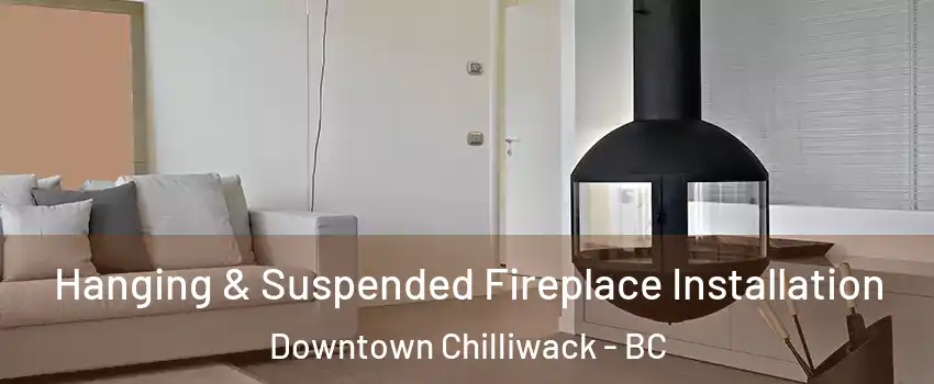 Hanging & Suspended Fireplace Installation Downtown Chilliwack - BC