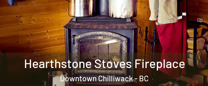 Hearthstone Stoves Fireplace Downtown Chilliwack - BC