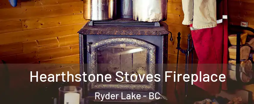 Hearthstone Stoves Fireplace Ryder Lake - BC