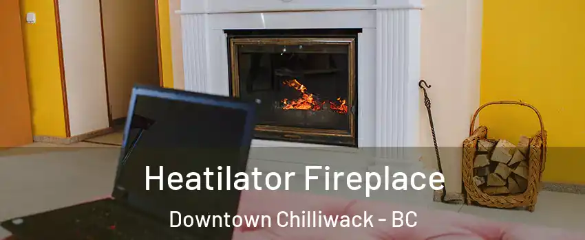 Heatilator Fireplace Downtown Chilliwack - BC