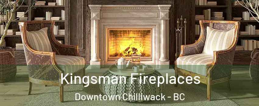  Kingsman Fireplaces Downtown Chilliwack - BC