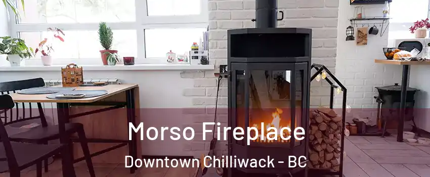 Morso Fireplace Downtown Chilliwack - BC