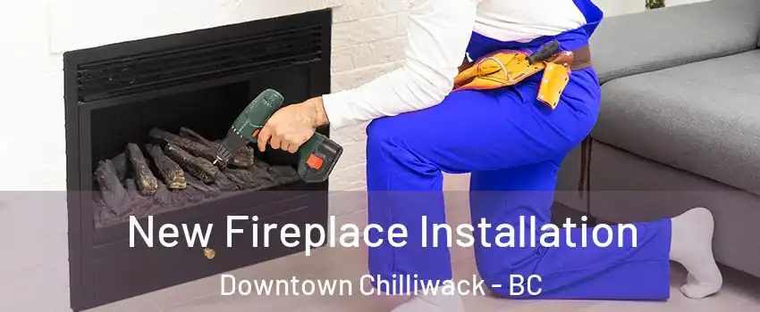 New Fireplace Installation Downtown Chilliwack - BC