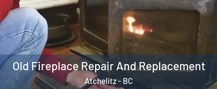 Old Fireplace Repair And Replacement Atchelitz - BC