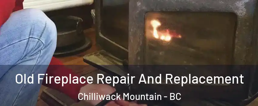 Old Fireplace Repair And Replacement Chilliwack Mountain - BC