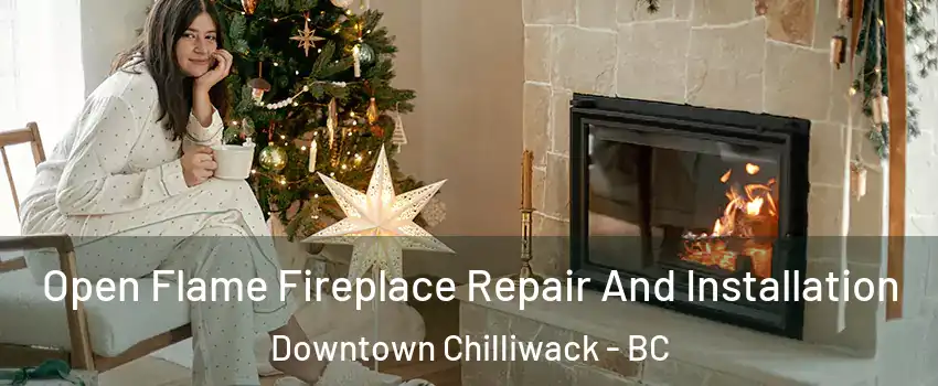 Open Flame Fireplace Repair And Installation Downtown Chilliwack - BC