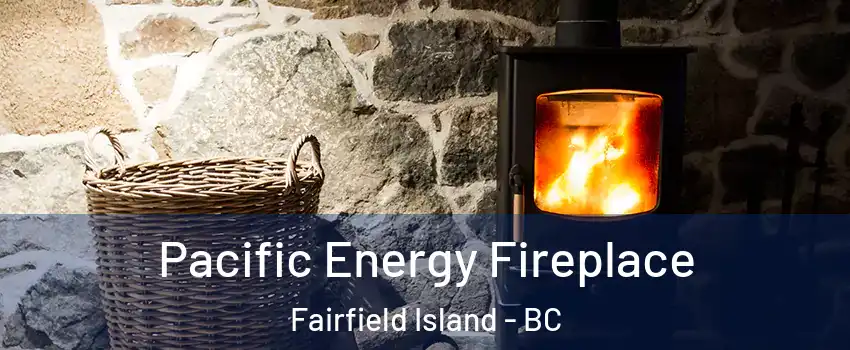 Pacific Energy Fireplace Fairfield Island - BC