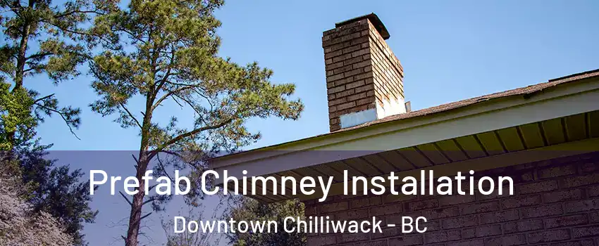 Prefab Chimney Installation Downtown Chilliwack - BC