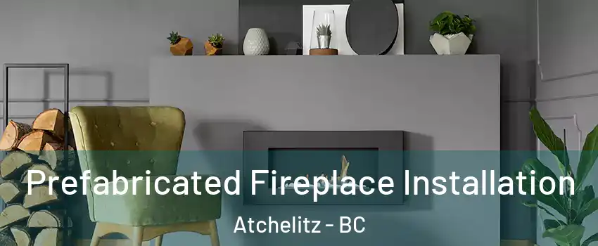 Prefabricated Fireplace Installation Atchelitz - BC