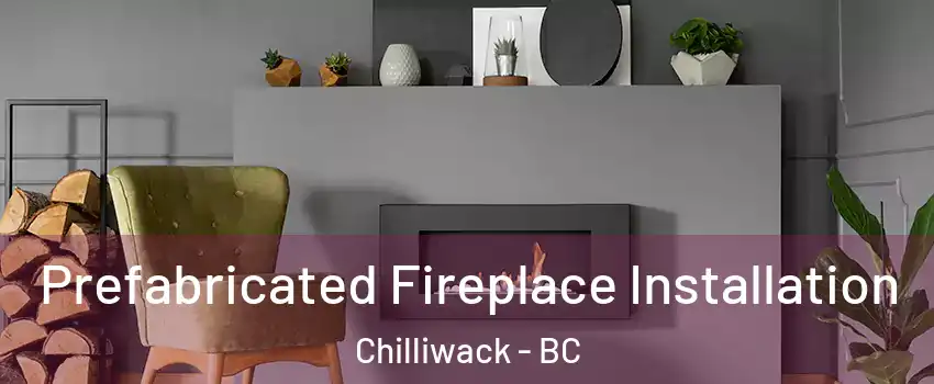  Prefabricated Fireplace Installation Chilliwack - BC