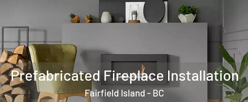 Prefabricated Fireplace Installation Fairfield Island - BC