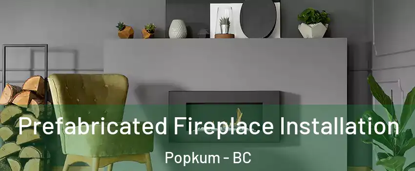 Prefabricated Fireplace Installation Popkum - BC