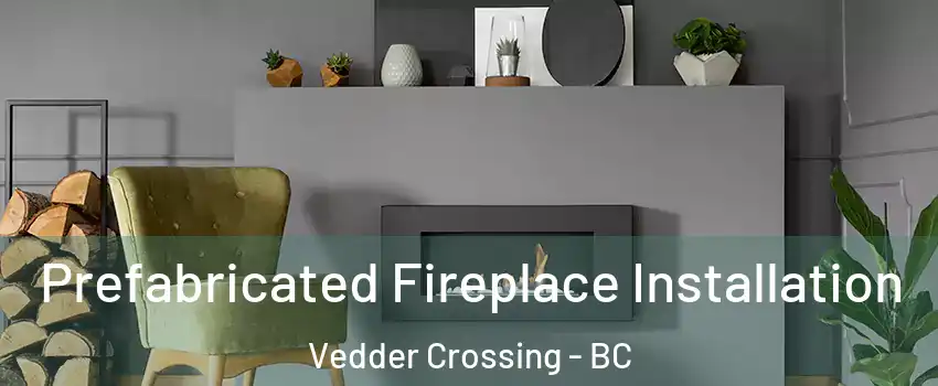 Prefabricated Fireplace Installation Vedder Crossing - BC