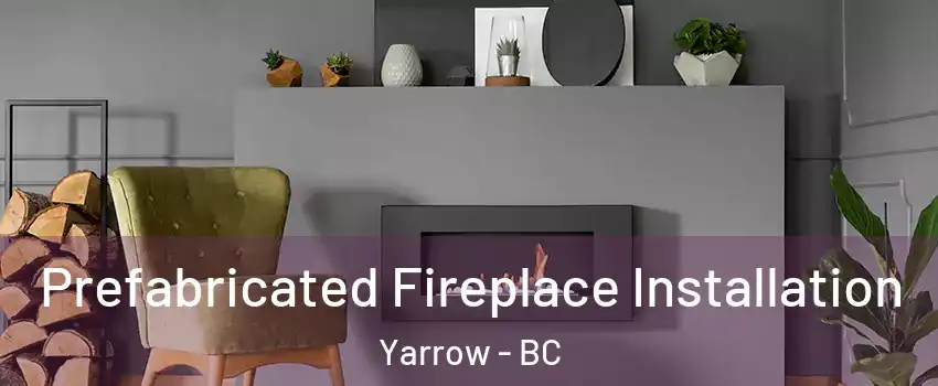 Prefabricated Fireplace Installation Yarrow - BC
