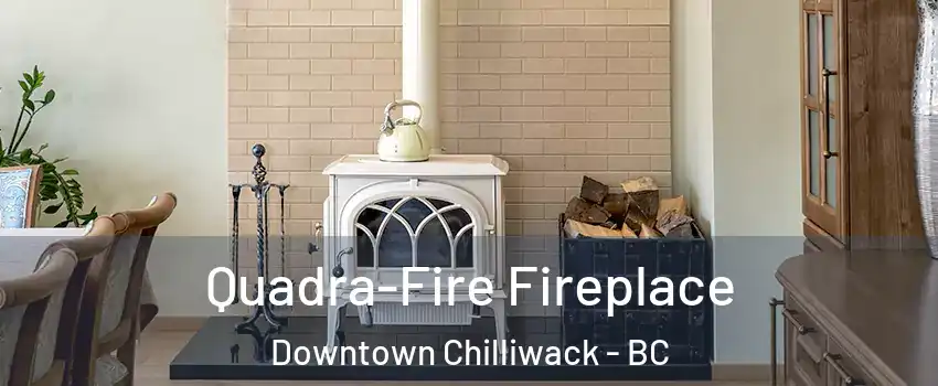 Quadra-Fire Fireplace Downtown Chilliwack - BC