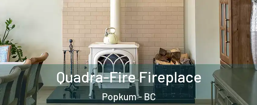 Quadra-Fire Fireplace Popkum - BC