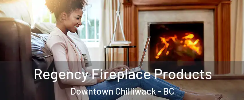Regency Fireplace Products Downtown Chilliwack - BC