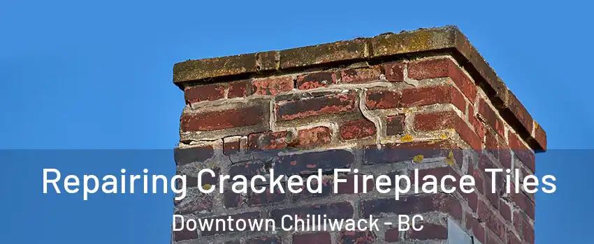 Repairing Cracked Fireplace Tiles Downtown Chilliwack - BC