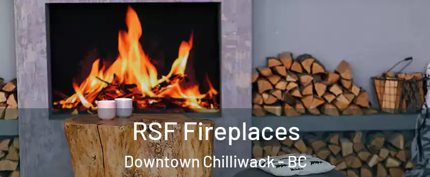 RSF Fireplaces Downtown Chilliwack - BC