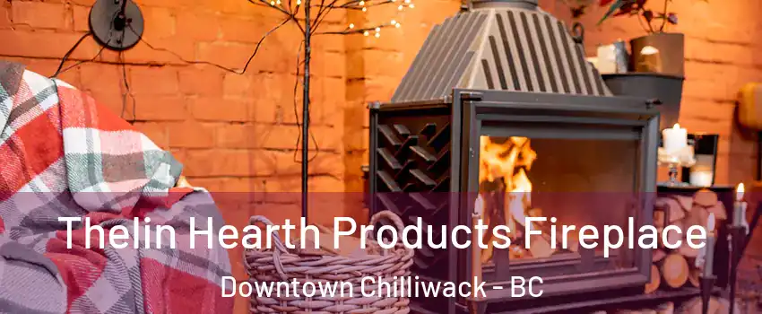 Thelin Hearth Products Fireplace Downtown Chilliwack - BC