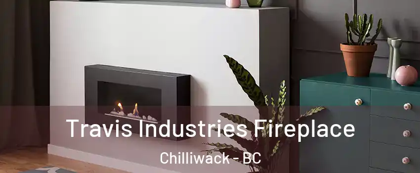 Travis Industries Fireplace Chilliwack - BC