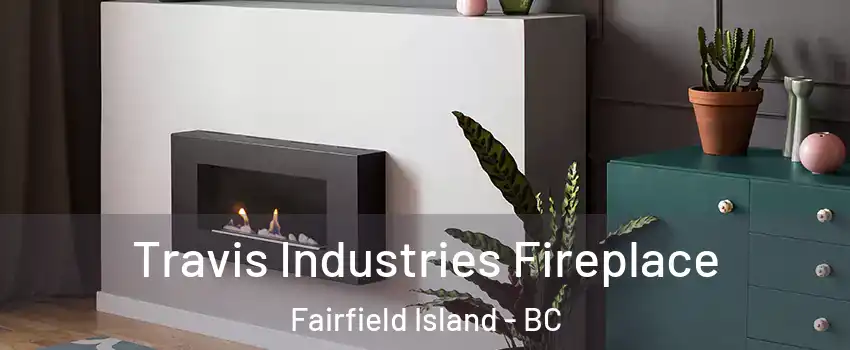 Travis Industries Fireplace Fairfield Island - BC