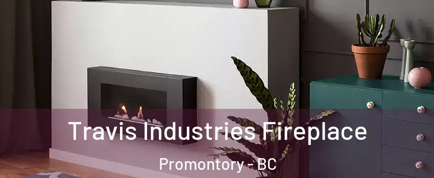 Travis Industries Fireplace Promontory - BC