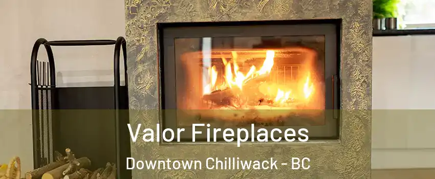 Valor Fireplaces Downtown Chilliwack - BC