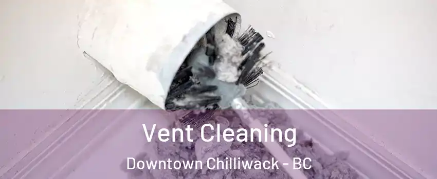 Vent Cleaning Downtown Chilliwack - BC